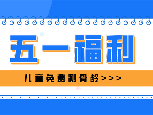 五一福利 | 4月30日（周六）、5月1日（周日）杭州尊龙凯时尊龙凯时儿童免费测骨龄！